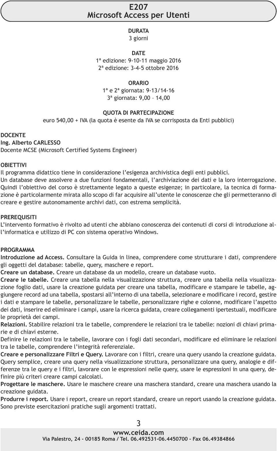 Quindi l obiettivo del corso è strettamente legato a queste esigenze; in particolare, la tecnica di formazione è particolarmente mirata allo scopo di far acquisire all utente le conoscenze che gli