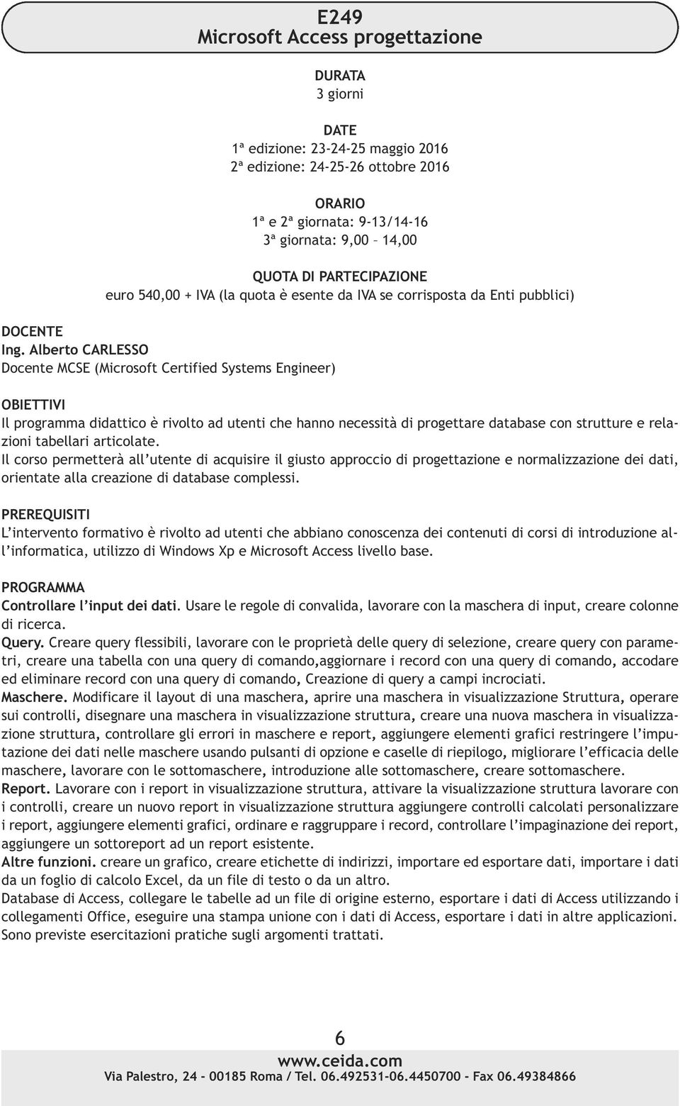 L intervento formativo è rivolto ad utenti che abbiano conoscenza dei contenuti di corsi di introduzione all informatica, utilizzo di Windows Xp e Microsoft Access livello base.