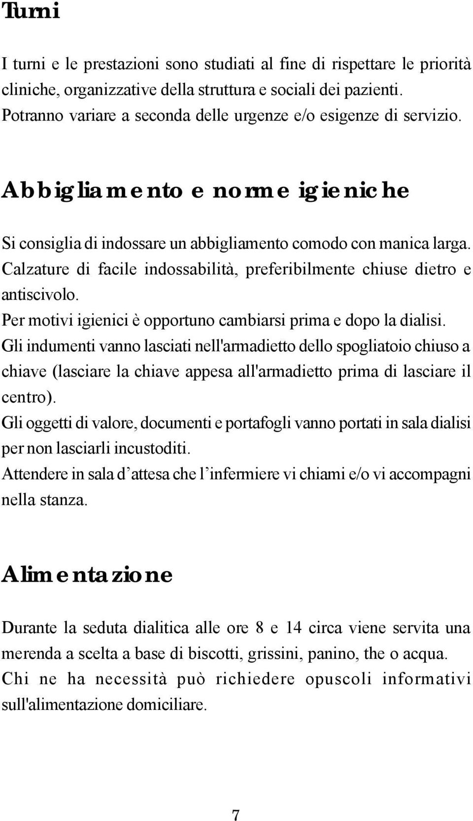 Calzature di facile indossabilità, preferibilmente chiuse dietro e antiscivolo. Per motivi igienici è opportuno cambiarsi prima e dopo la dialisi.