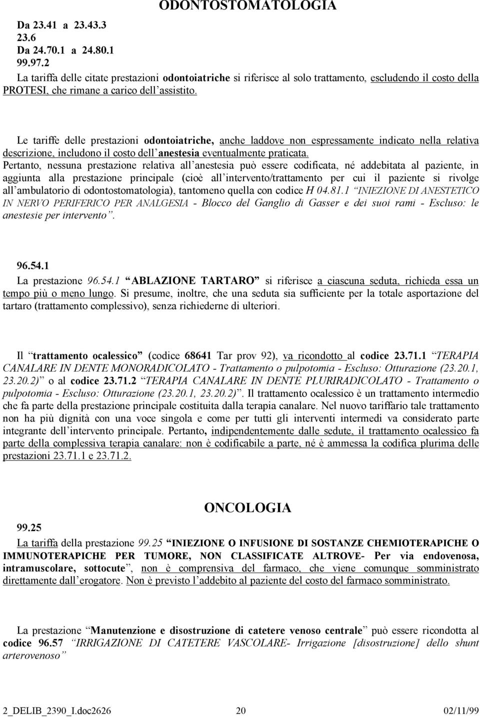 Le tariffe delle prestazioni odontoiatriche, anche laddove non espressamente indicato nella relativa descrizione, includono il costo dell anestesia eventualmente praticata.