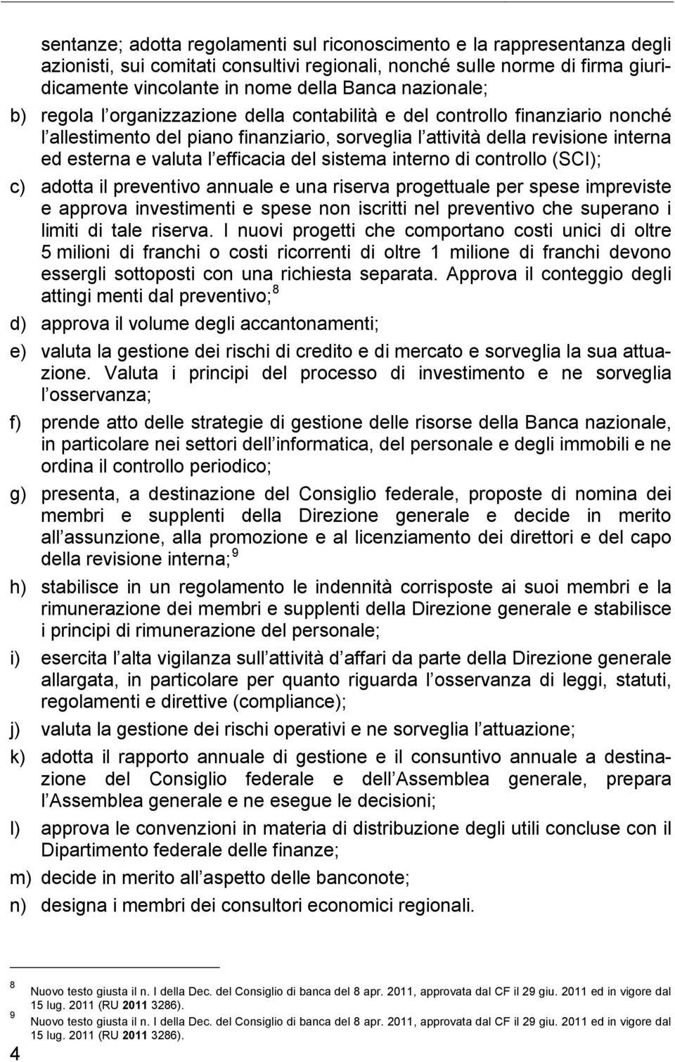 efficacia del sistema interno di controllo (SCI); c) adotta il preventivo annuale e una riserva progettuale per spese impreviste e approva investimenti e spese non iscritti nel preventivo che