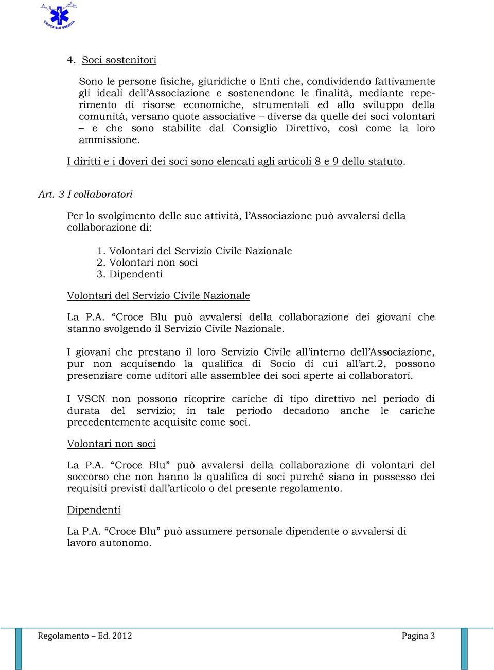 I diritti e i doveri dei soci sono elencati agli articoli 8 e 9 dello statuto. Art. 3 I collaboratori Per lo svolgimento delle sue attività, l Associazione può avvalersi della collaborazione di: 1.