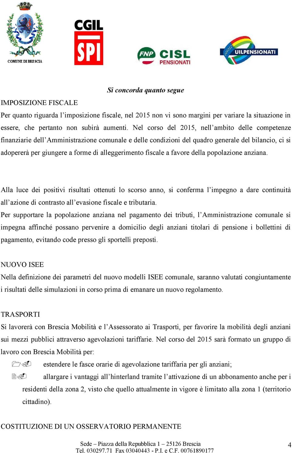 fiscale a favore della popolazione anziana. Alla luce dei positivi risultati ottenuti lo scorso anno, si conferma l impegno a dare continuità all azione di contrasto all evasione fiscale e tributaria.