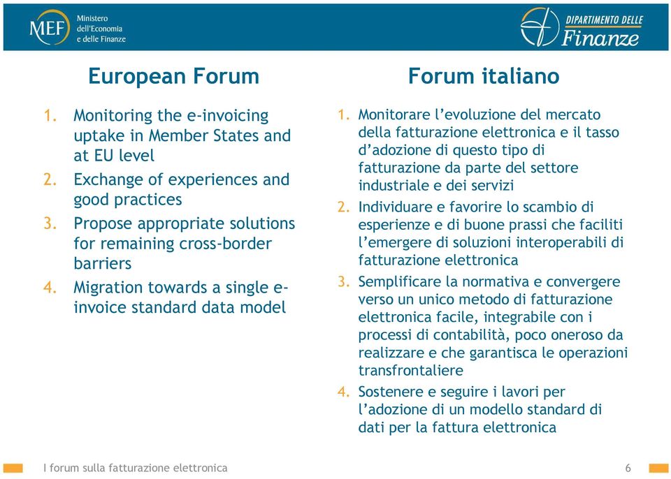 Monitorare l evoluzione del mercato della fatturazione elettronica e il tasso d adozione di questo tipo di fatturazione da parte del settore industriale e dei servizi 2.