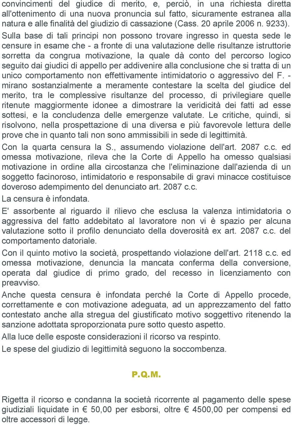 Sulla base di tali principi non possono trovare ingresso in questa sede le censure in esame che - a fronte di una valutazione delle risultanze istruttorie sorretta da congrua motivazione, la quale dà