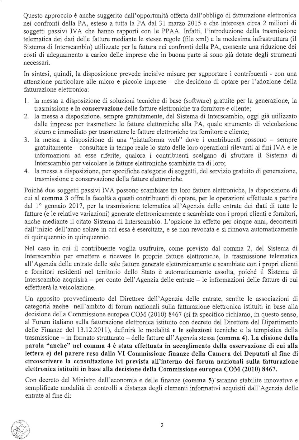 Infatti, l'introduzione della trasmissione telematica dei dati delle fatture mediante le stesse regole (file xml) e la medesima infrastruttura (il Sistema di Interscambio) utilizzate per la fattura