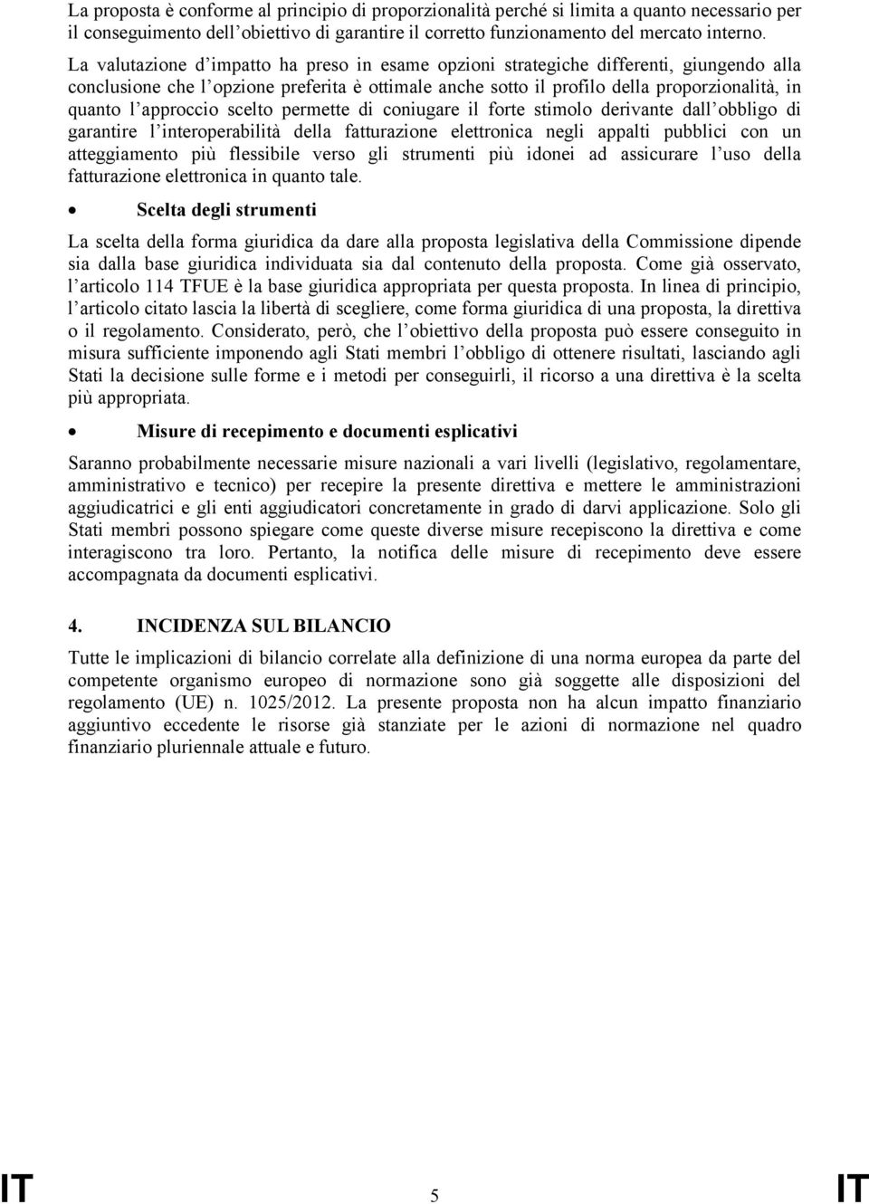 approccio scelto permette di coniugare il forte stimolo derivante dall obbligo di garantire l interoperabilità della fatturazione elettronica negli appalti pubblici con un atteggiamento più