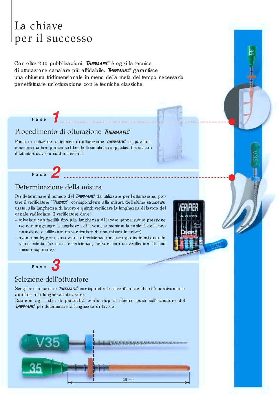 1 Phase 1 Procedimento di otturazione THERMAFIL Prima di utilizzare la tecnica di otturazione THERMAFIL su pazienti, è necessario fare pratica su blocchetti simulatori in plastica (forniti con il kit