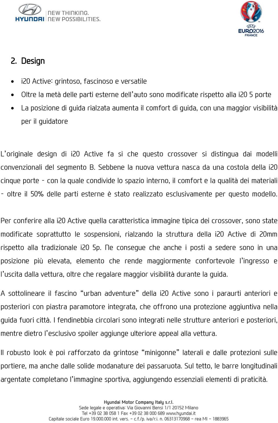 Sebbene la nuova vettura nasca da una costola della i20 cinque porte con la quale condivide lo spazio interno, il comfort e la qualità dei materiali oltre il 50% delle parti esterne è stato