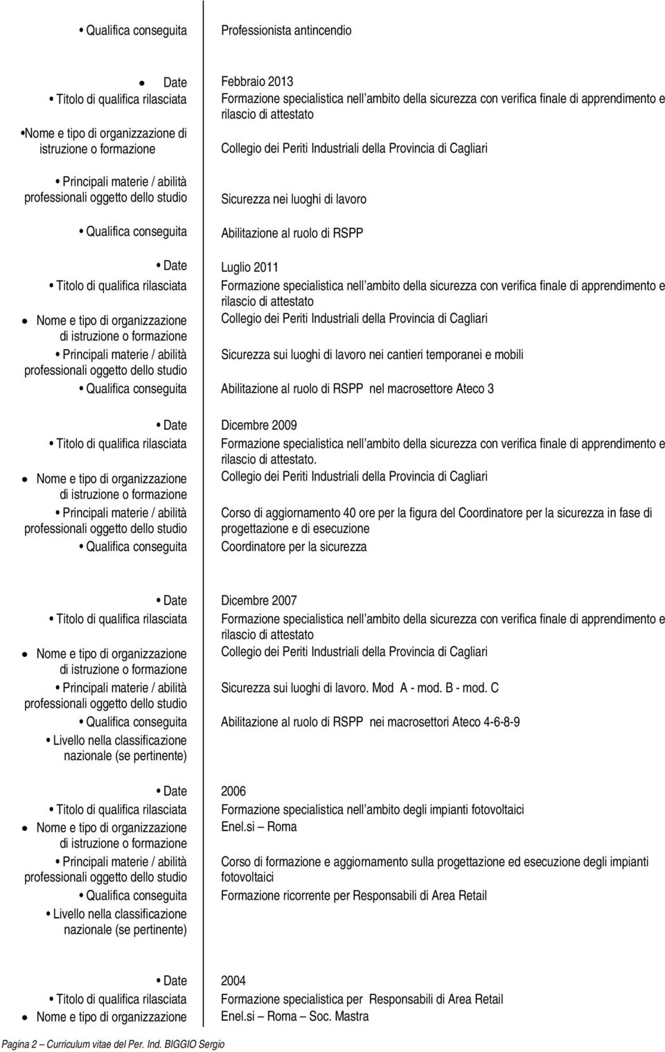 attestato Nome e tipo di organizzazione Sicurezza sui luoghi di nei cantieri temporanei e mobili Abilitazione al ruolo di RSPP nel macrosettore Ateco 3 Date Dicembre 2009 Formazione specialistica