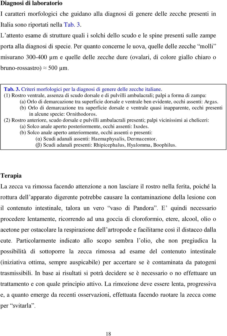 Per quanto concerne le uova, quelle delle zecche molli misurano 300-400 µm e quelle delle zecche dure (ovalari, di colore giallo chiaro o bruno-rossastro) 500 µm. Tab. 3. Criteri morfologici per la diagnosi di genere delle zecche italiane.