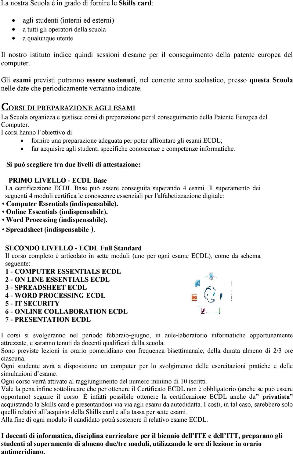 CORSI DI PREPARAZIONE AGLI ESAMI La Scuola organizza e gestisce corsi di preparazione per il conseguimento della Patente Europea del Computer.