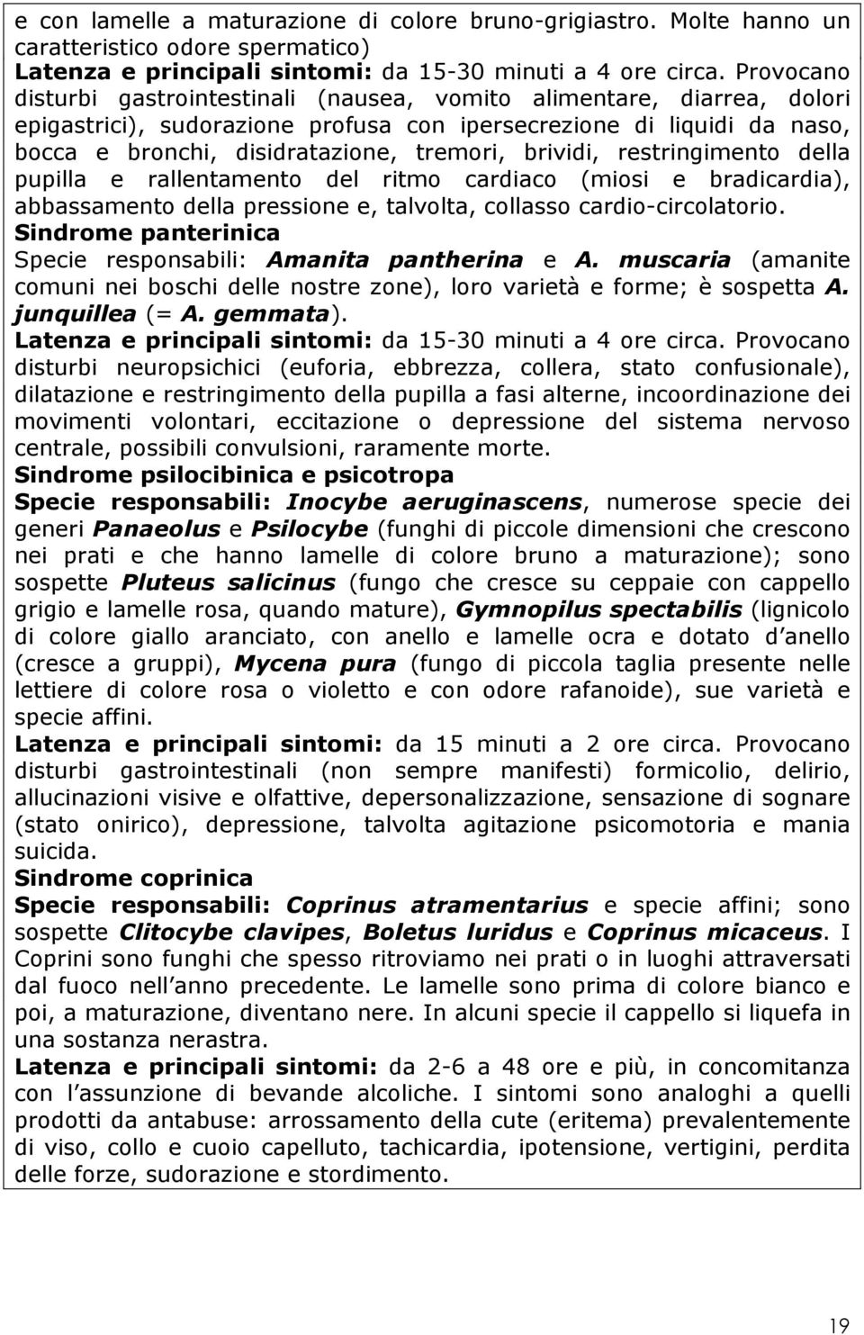 brividi, restringimento della pupilla e rallentamento del ritmo cardiaco (miosi e bradicardia), abbassamento della pressione e, talvolta, collasso cardio-circolatorio.