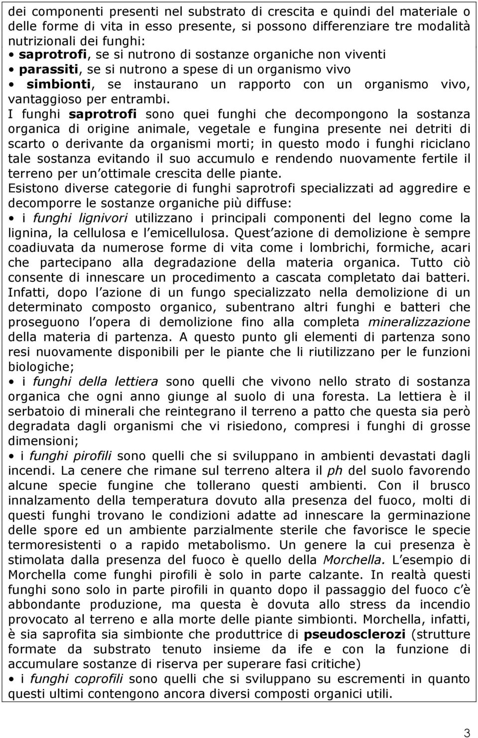 I funghi saprotrofi sono quei funghi che decompongono la sostanza organica di origine animale, vegetale e fungina presente nei detriti di scarto o derivante da organismi morti; in questo modo i