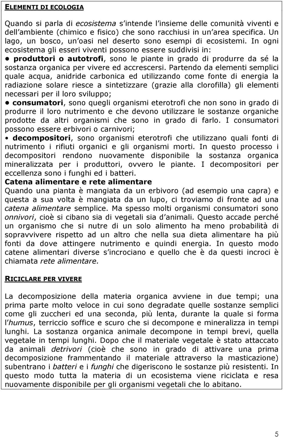 In ogni ecosistema gli esseri viventi possono essere suddivisi in: produttori o autotrofi, sono le piante in grado di produrre da sé la sostanza organica per vivere ed accrescersi.