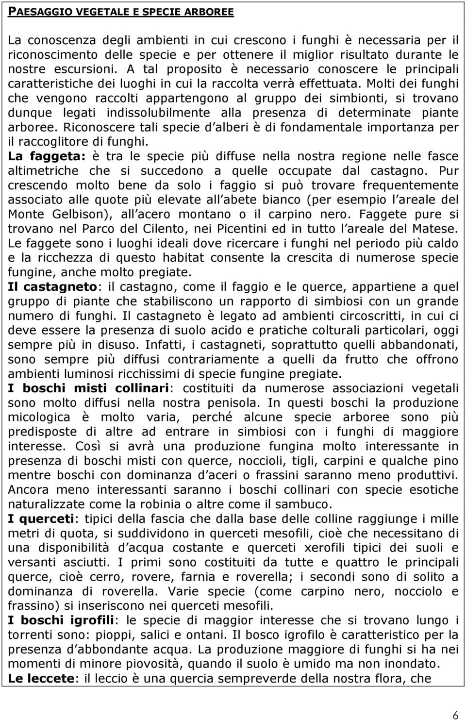 Molti dei funghi che vengono raccolti appartengono al gruppo dei simbionti, si trovano dunque legati indissolubilmente alla presenza di determinate piante arboree.