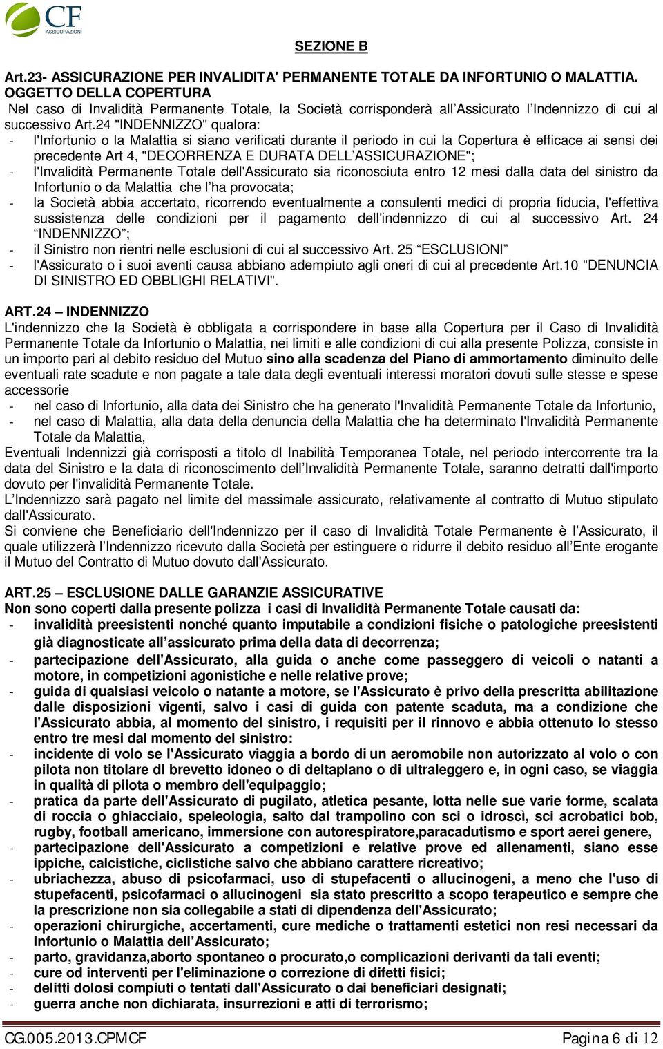 24 "INDENNIZZO" qualora: - l'infortunio o la Malattia si siano verificati durante il periodo in cui la Copertura è efficace ai sensi dei precedente Art 4, "DECORRENZA E DURATA DELL ASSICURAZIONE"; -