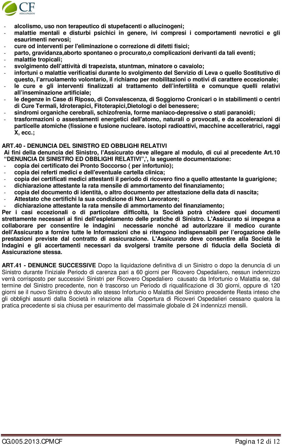 attività di trapezista, stuntman, minatore o cavaiolo; - infortuni o malattie verificatisi durante lo svolgimento del Servizio di Leva o quello Sostitutivo di questo, l arruolamento volontario, il