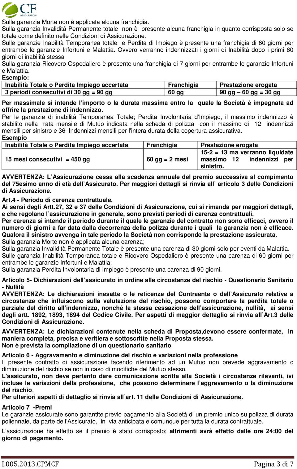 Sulle garanzie Inabilità Temporanea totale e Perdita di Impiego è presente una franchigia di 60 giorni per entrambe le garanzie Infortuni e Malattia.