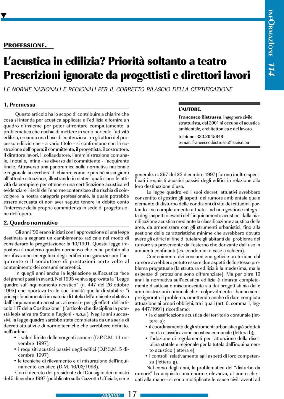 Premessa Questo articolo ha lo scopo di contribuire a chiarire che cosa si intenda per acustica applicata all edilizia e fornire un quadro d insieme per poter affrontare compiutamente la problematica