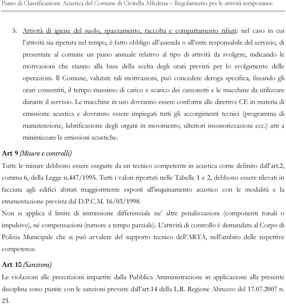 Il Comune, valutate tali motivazioni, può concedere deroga specifica, fissando gli orari consentiti, il tempo massimo di carico e scarico dei cassonetti e le macchine da utilizzare durante il