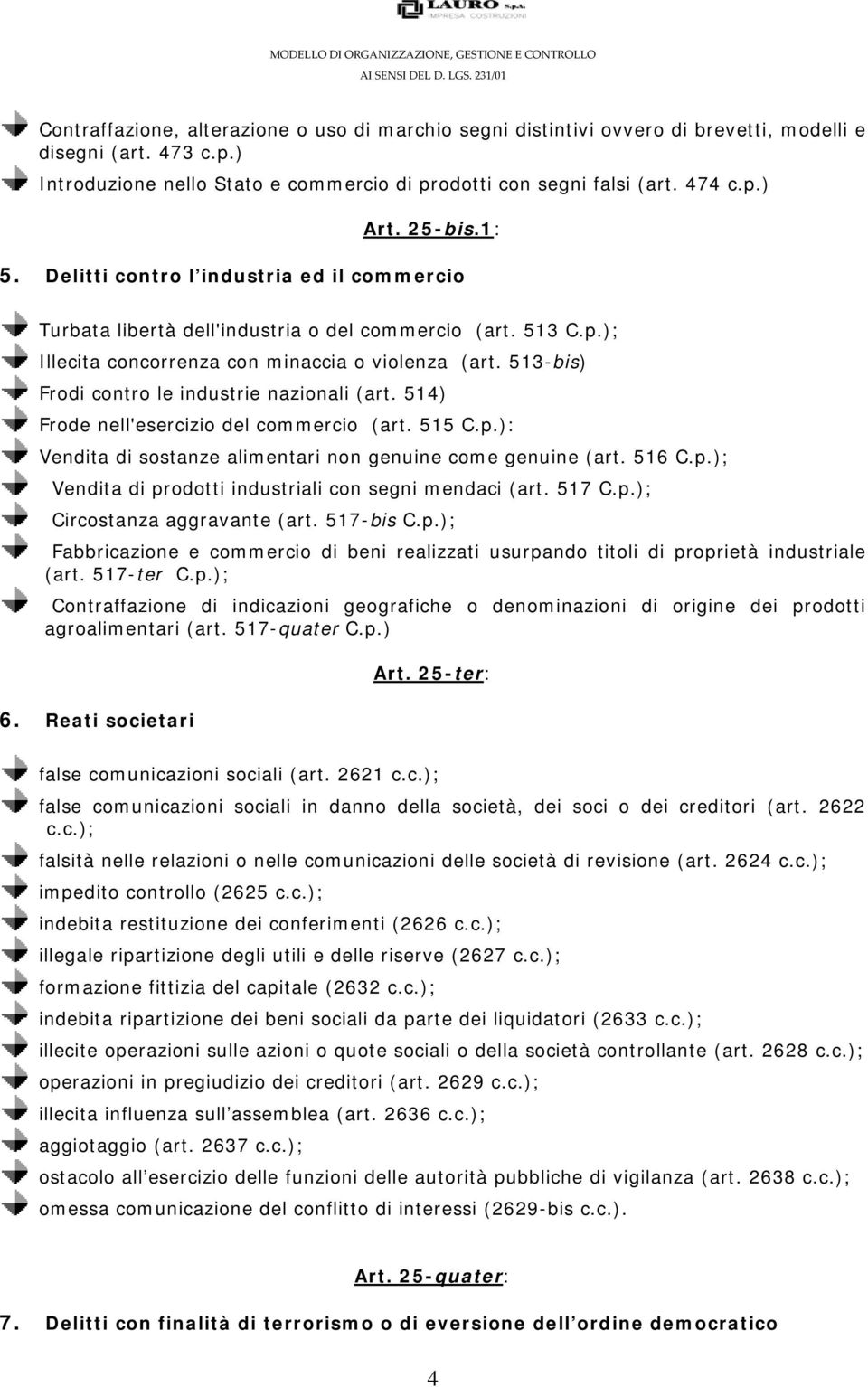 513-bis) Frodi contro le industrie nazionali (art. 514) Frode nell'esercizio del commercio (art. 515 C.p.): Vendita di sostanze alimentari non genuine come genuine (art. 516 C.p.); Vendita di prodotti industriali con segni mendaci (art.