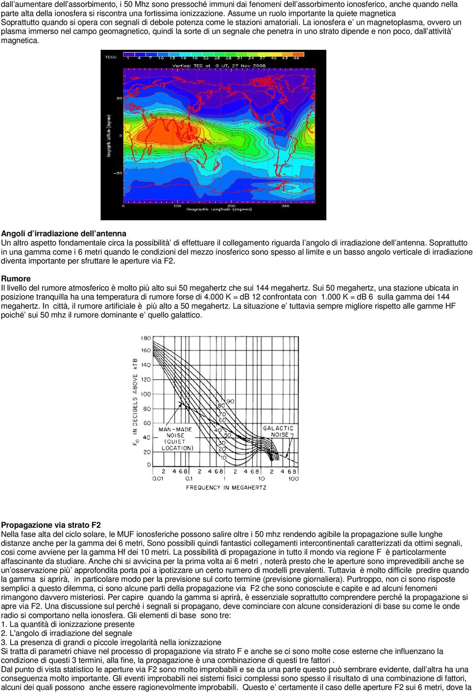 La ionosfera e un magnetoplasma, ovvero un plasma immerso nel campo geomagnetico, quindi la sorte di un segnale che penetra in uno strato dipende e non poco, dall attività magnetica.