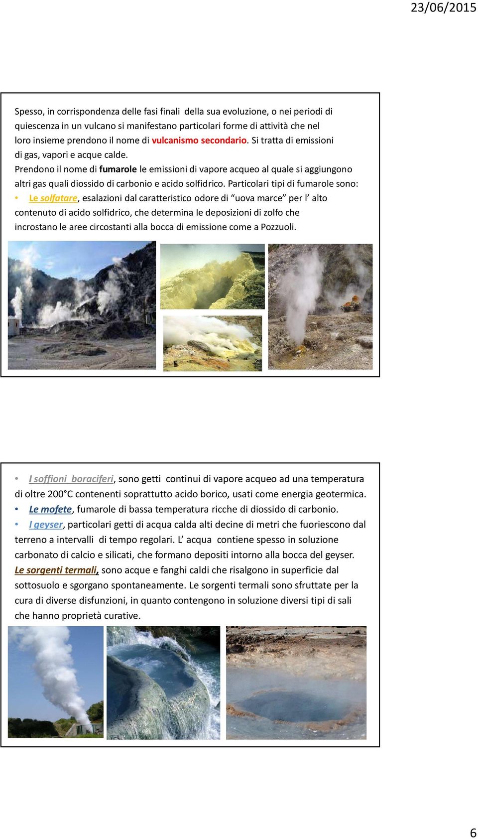 Prendono il nome di fumarole le emissioni di vapore acqueo al quale si aggiungono altri gas quali diossido di carbonio e acido solfidrico.