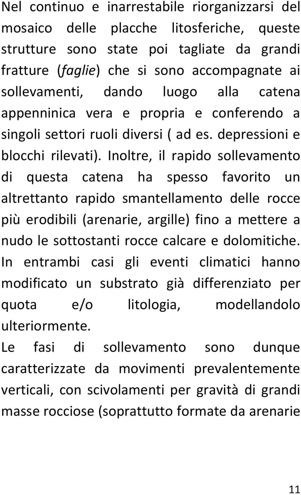 Inoltre, il rapido sollevamento di questa catena ha spesso favorito un altrettanto rapido smantellamento delle rocce più erodibili (arenarie, argille) fino a mettere a nudo le sottostanti rocce