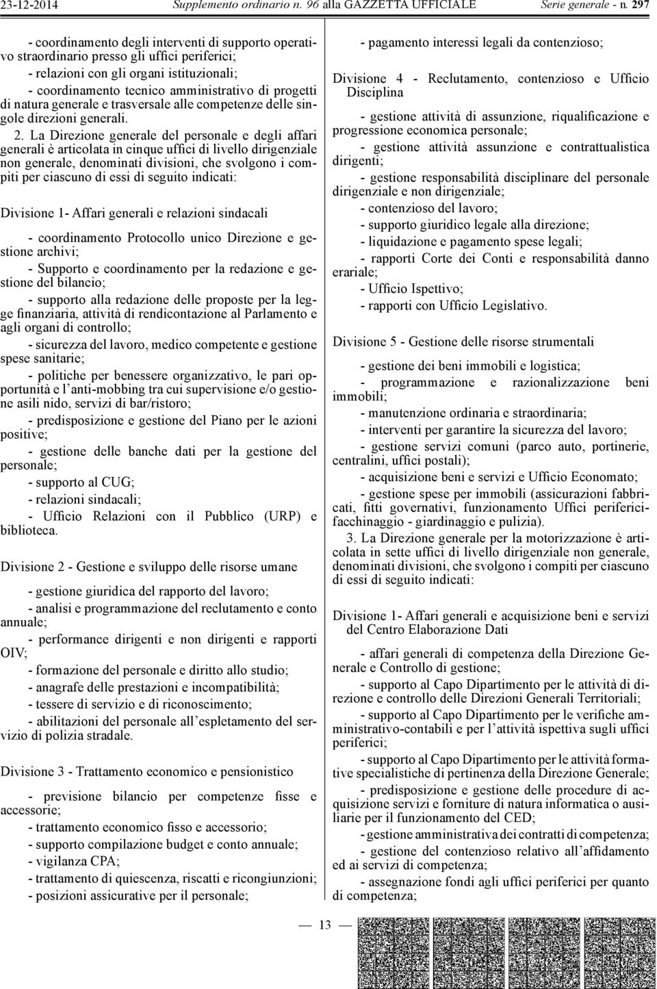 La Direzione generale del personale e degli affari generali è articolata in cinque uffici di livello dirigenziale non generale, denominati divisioni, che svolgono i compiti per ciascuno di essi di