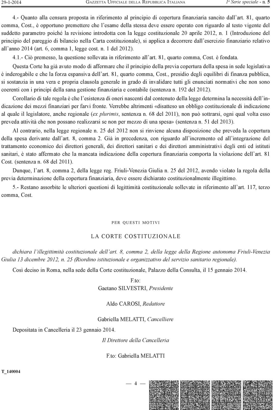 1 (Introduzione del principio del pareggio di bilancio nella Carta costituzionale), si applica a decorrere dall esercizio finanziario relativo all anno 2014 (art. 6, comma 1, legge cost. n. 1 del 2012).