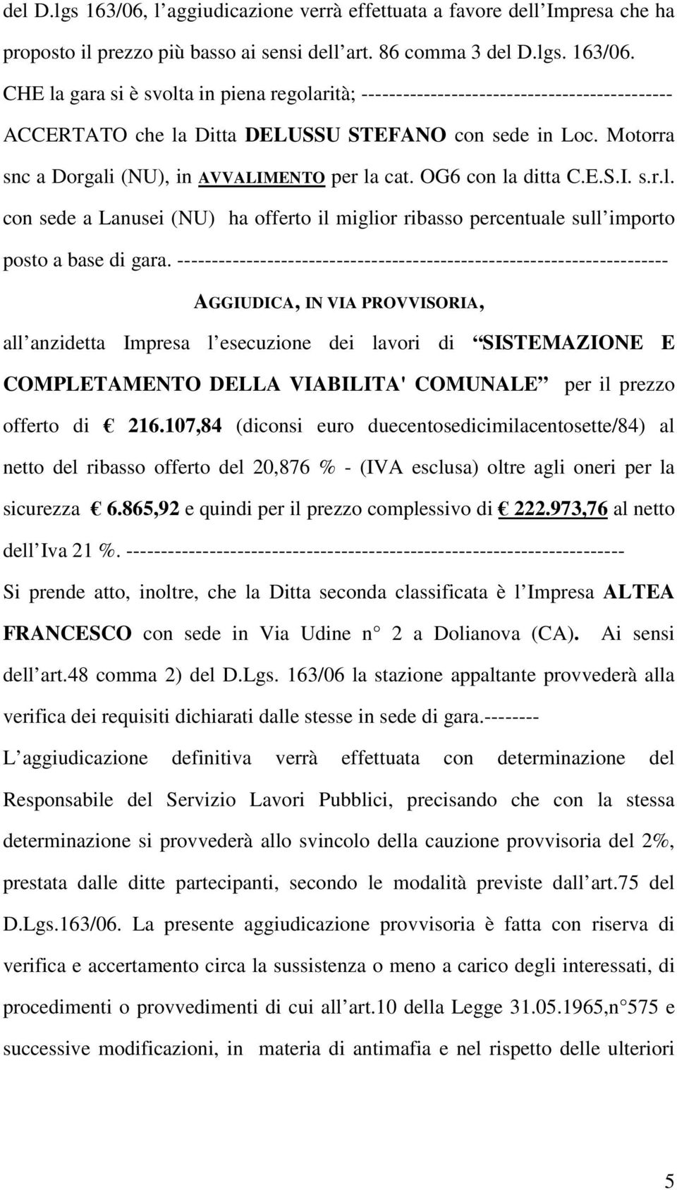 ----------------------------------------------------------------------- AGGIUDICA, IN VIA PROVVISORIA, all anzidetta Impresa l esecuzione dei lavori di SISTEMAZIONE E COMPLETAMENTO DELLA VIABILITA'