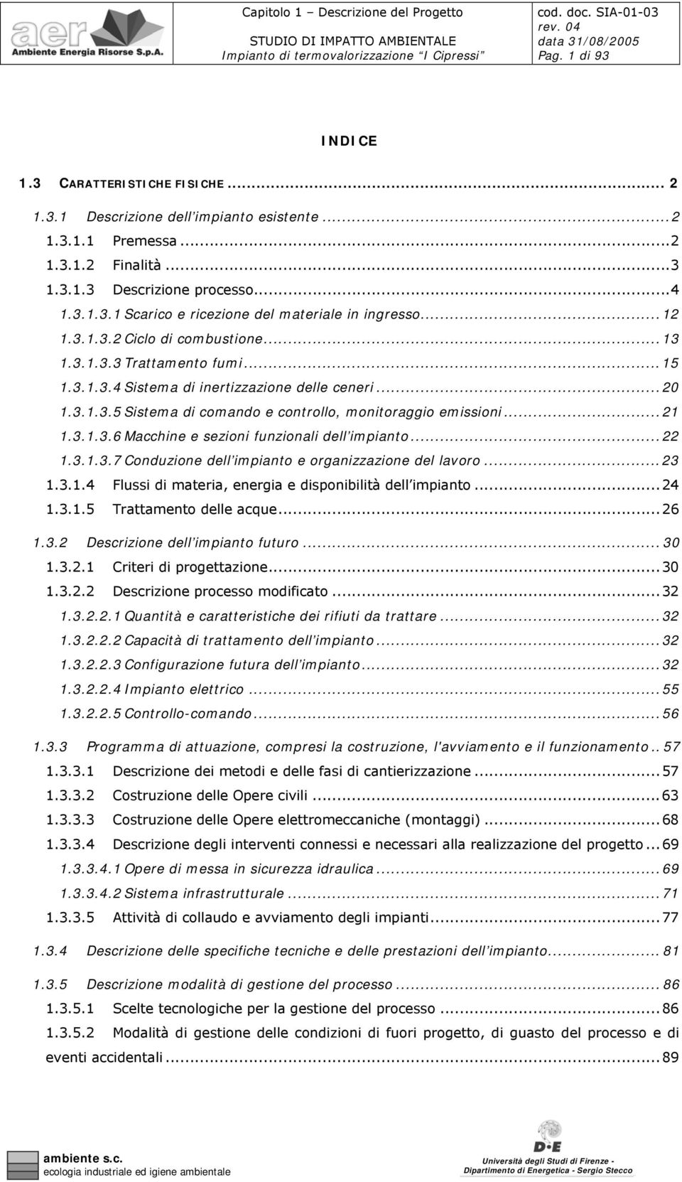 3.1.3.6 Macchine e sezioni funzionali dell impianto...22 1.3.1.3.7 Conduzione dell impianto e organizzazione del lavoro...23 1.3.1.4 Flussi di materia, energia e disponibilità dell impianto...24 1.3.1.5 Trattamento delle acque.