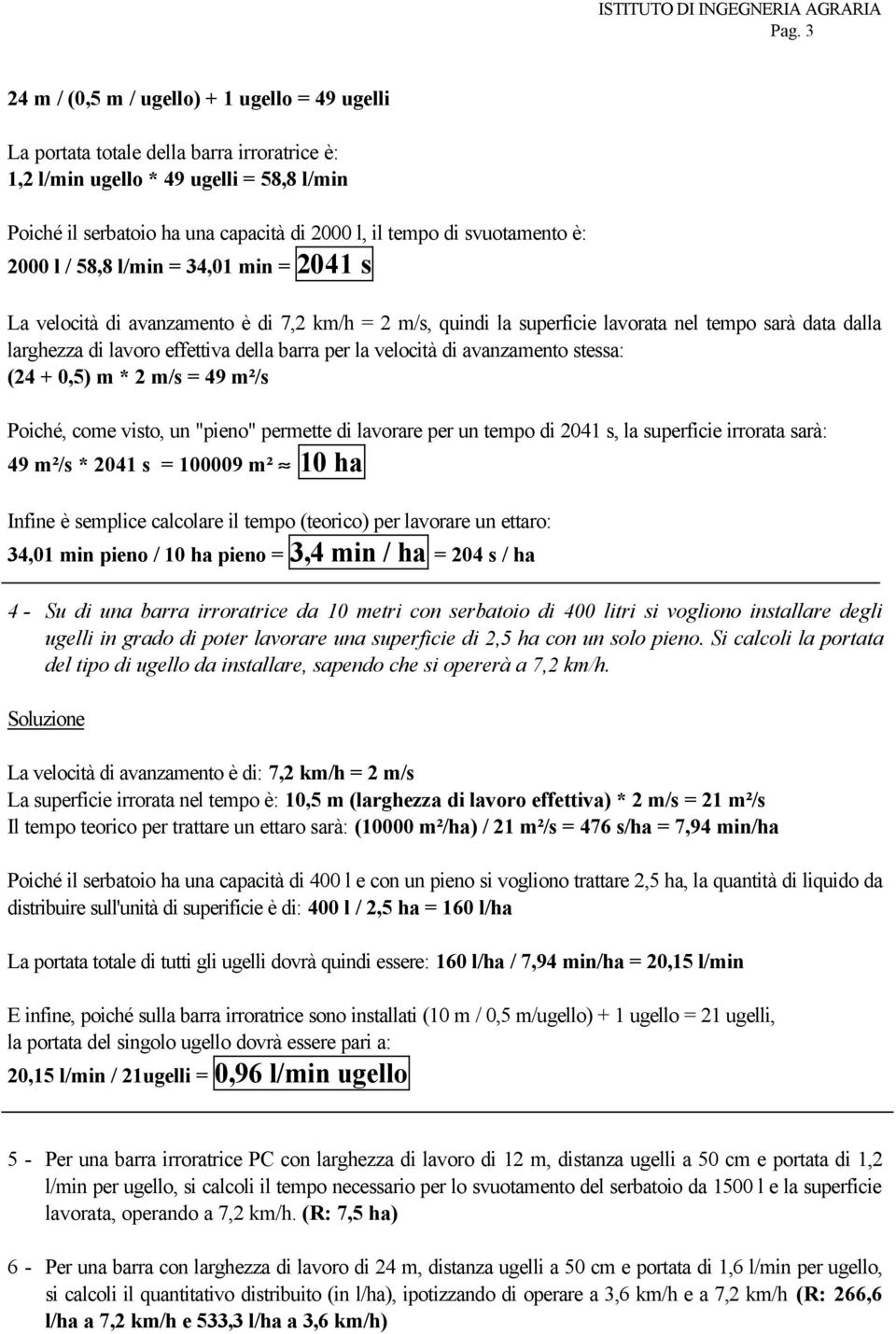 barra per la velocità di avanzamento stessa: (24 + 0,5) m * 2 m/s = 49 m²/s Poiché, come visto, un "pieno" permette di lavorare per un tempo di 2041 s, la superficie irrorata sarà: 49 m²/s * 2041 s =