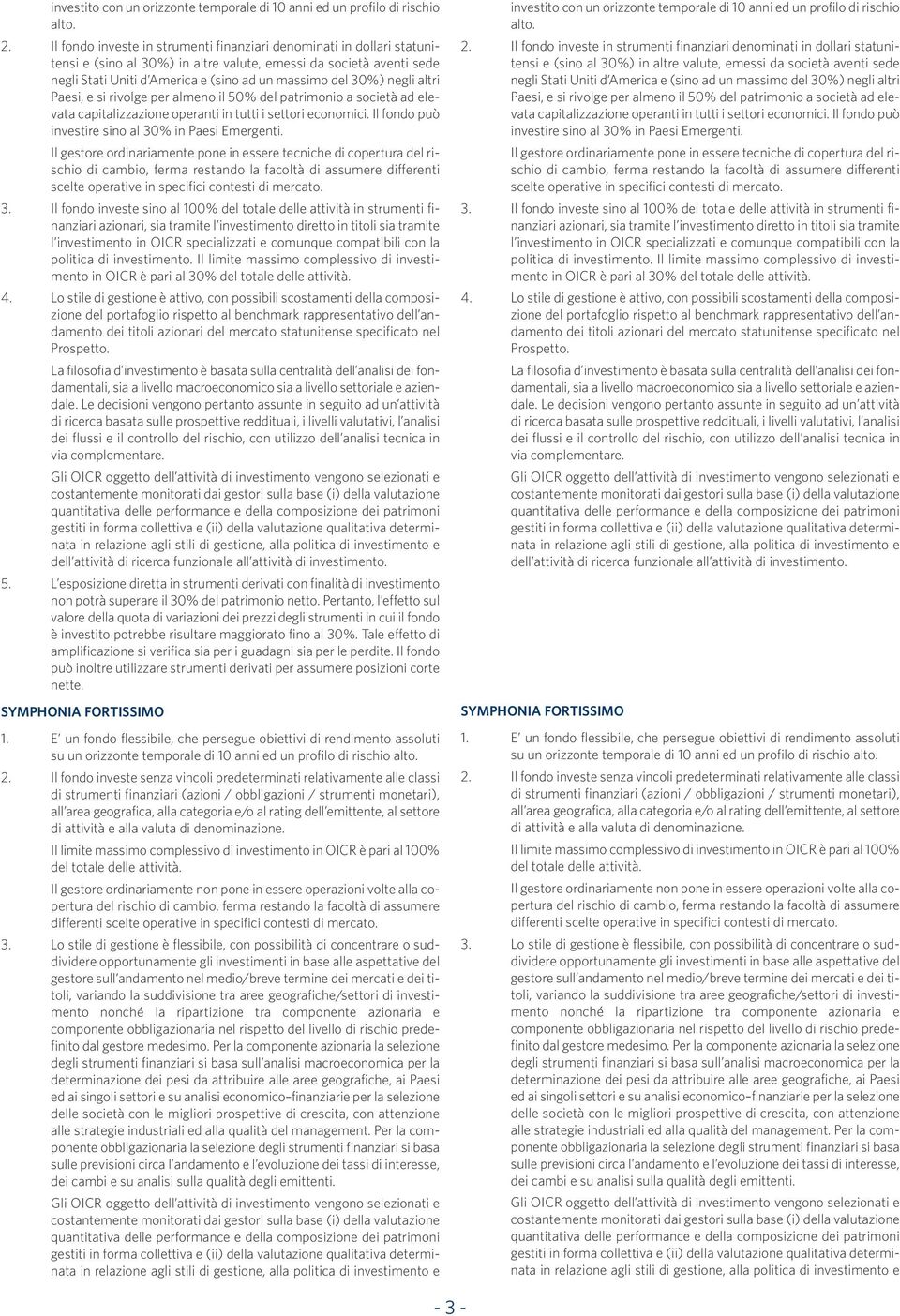 negli altri Paesi, e si rivolge per almeno il 50% del patrimonio a società ad elevata capitalizzazione operanti in tutti i settori economici. Il fondo può investire sino al 30% in Paesi Emergenti.