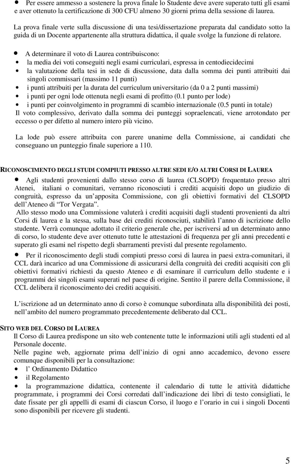 A determinare il voto di Laurea contribuiscono: la media dei voti conseguiti negli esami curriculari, espressa in centodiecidecimi la valutazione della tesi in sede di discussione, data dalla somma