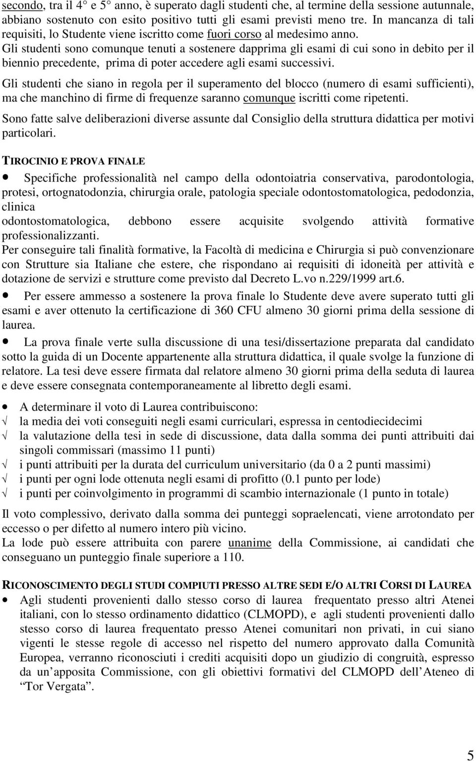 Gli studenti sono comunque tenuti a sostenere dapprima gli esami di cui sono in debito per il biennio precedente, prima di poter accedere agli esami successivi.