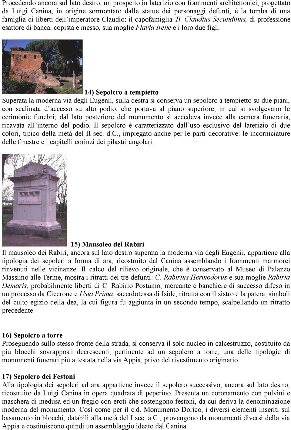 14) Sepolcro a tempietto Superata la moderna via degli Eugenii, sulla destra si conserva un sepolcro a tempietto su due piani, con scalinata d accesso su alto podio, che portava al piano superiore,