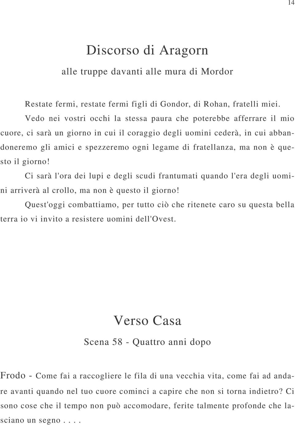 fratellanza, ma non è questo il giorno! Ci sarà l'ora dei lupi e degli scudi frantumati quando l'era degli uomini arriverà al crollo, ma non è questo il giorno!