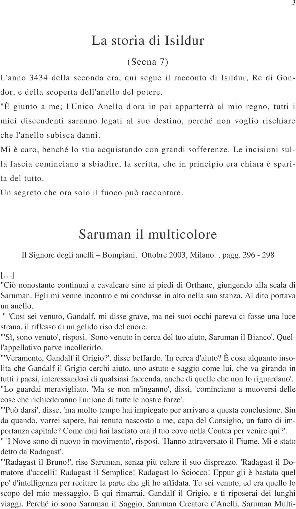 Mi è caro, benché lo stia acquistando con grandi sofferenze. Le incisioni sulla fascia cominciano a sbiadire, la scritta, che in principio era chiara è sparita del tutto.