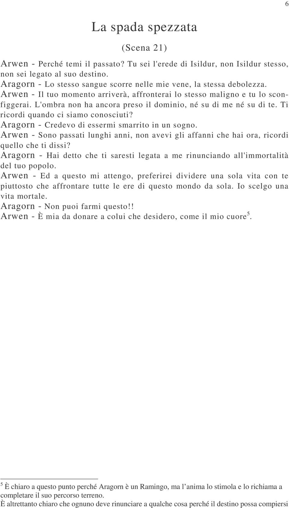 L'ombra non ha ancora preso il dominio, né su di me né su di te. Ti ricordi quando ci siamo conosciuti? Aragorn - Credevo di essermi smarrito in un sogno.