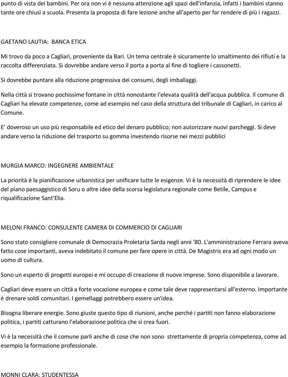 Un tema centrale è sicuramente lo smaltimento dei rifiuti e la raccolta differenziata. Si dovrebbe andare verso il porta a porta al fine di togliere i cassonetti.