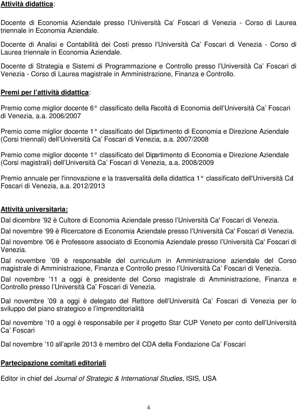 Docente di Strategia e Sistemi di Programmazione e Controllo presso l Università Ca Foscari di Venezia - Corso di Laurea magistrale in Amministrazione, Finanza e Controllo.