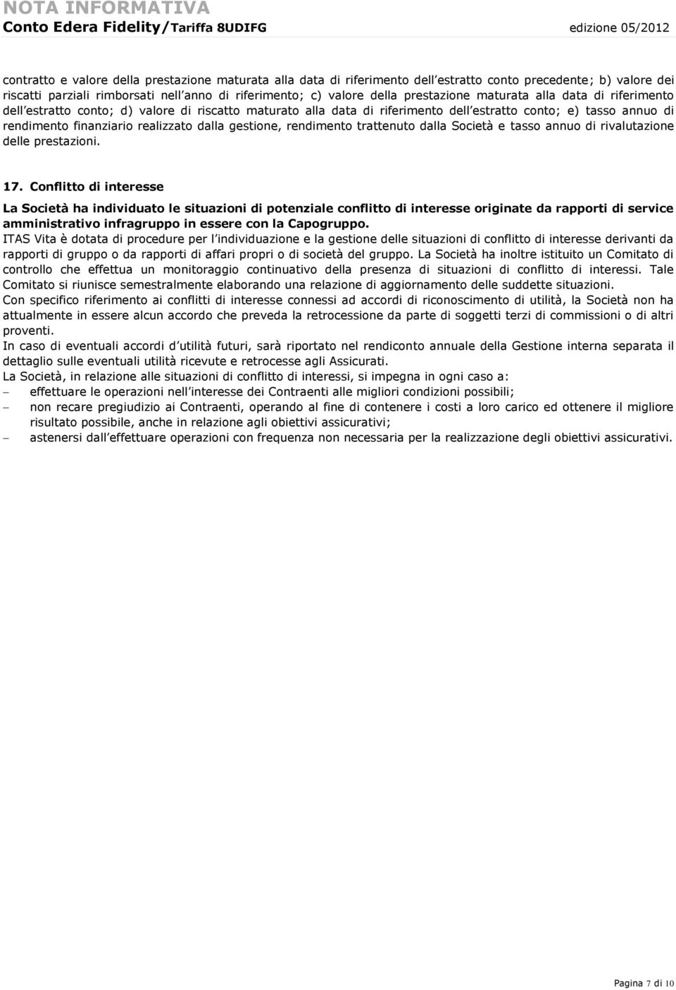 realizzato dalla gestione, rendimento trattenuto dalla Società e tasso annuo di rivalutazione delle prestazioni. 17.