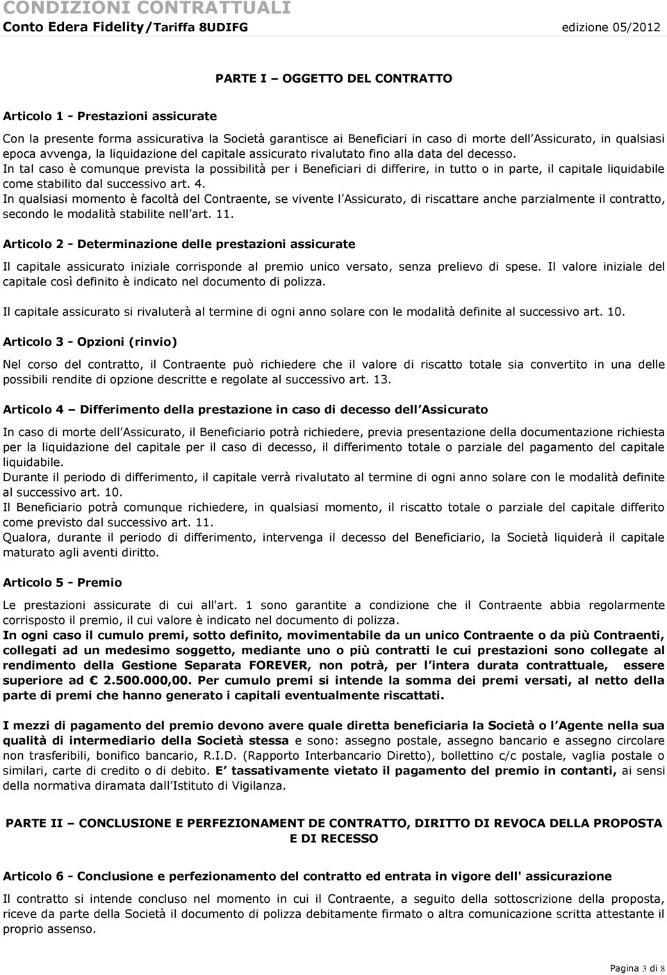 In tal caso è comunque prevista la possibilità per i Beneficiari di differire, in tutto o in parte, il capitale liquidabile come stabilito dal successivo art. 4.