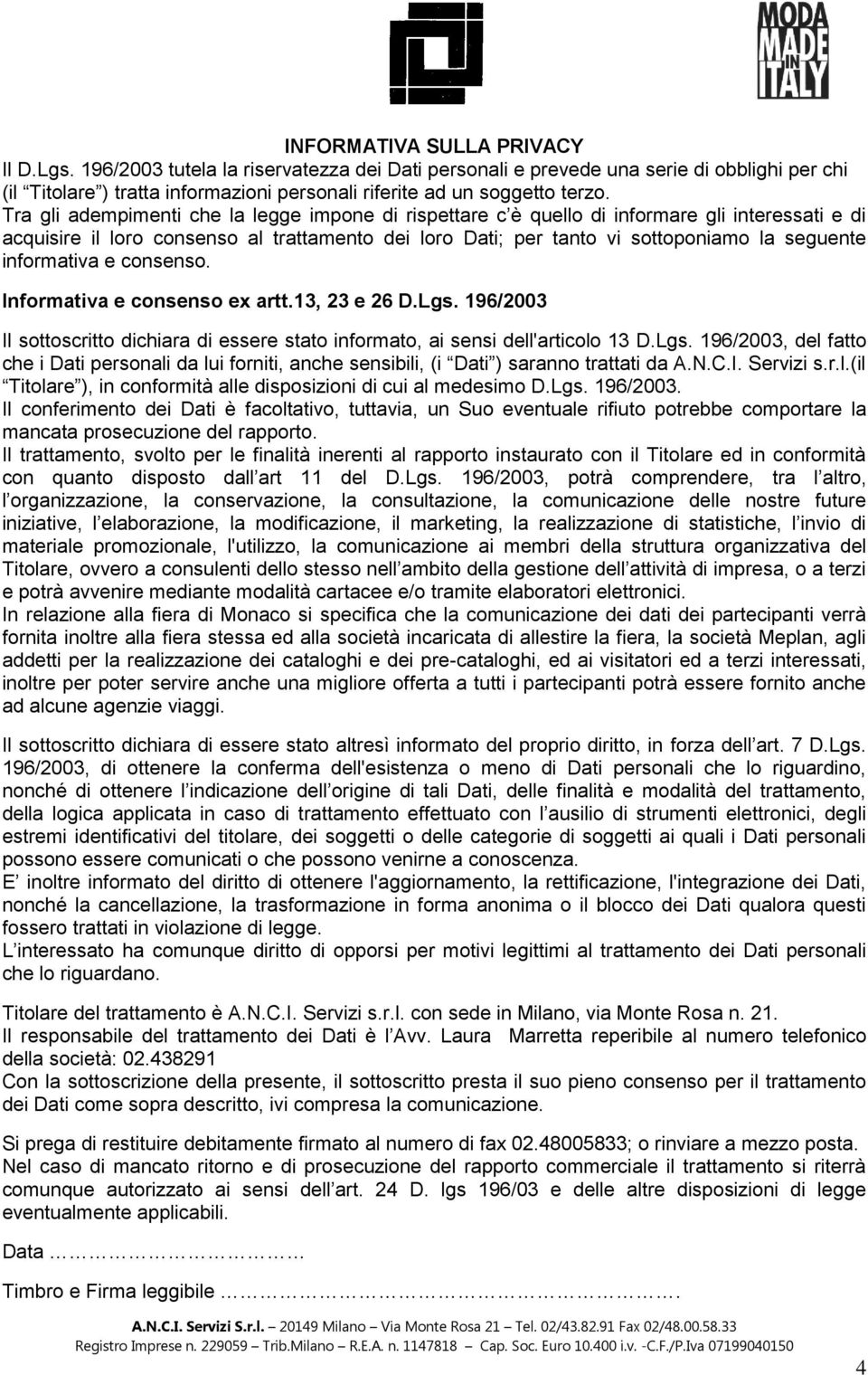 Tra gli adempimenti che la legge impone di rispettare c è quello di informare gli interessati e di acquisire il loro consenso al trattamento dei loro Dati; per tanto vi sottoponiamo la seguente