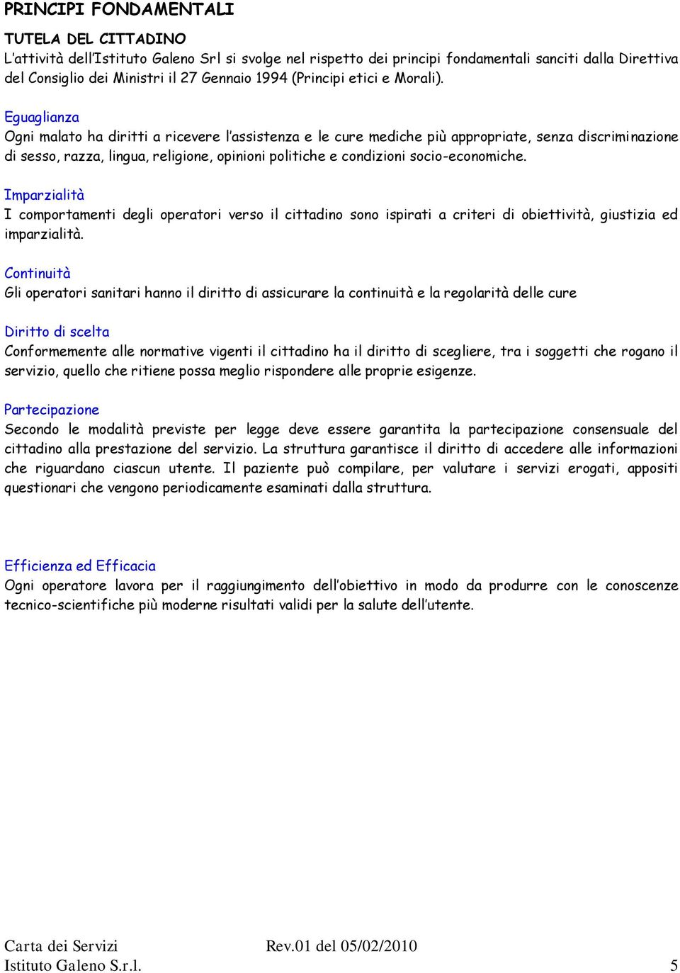 Eguaglianza Ogni malato ha diritti a ricevere l assistenza e le cure mediche più appropriate, senza discriminazione di sesso, razza, lingua, religione, opinioni politiche e condizioni