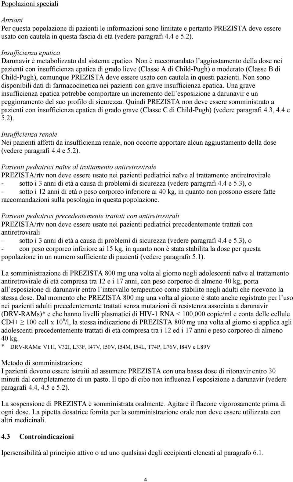 Non è raccomandato l aggiustamento della dose nei pazienti con insufficienza epatica di grado lieve (Classe A di Child-Pugh) o moderato (Classe B di Child-Pugh), comunque PREZISTA deve essere usato