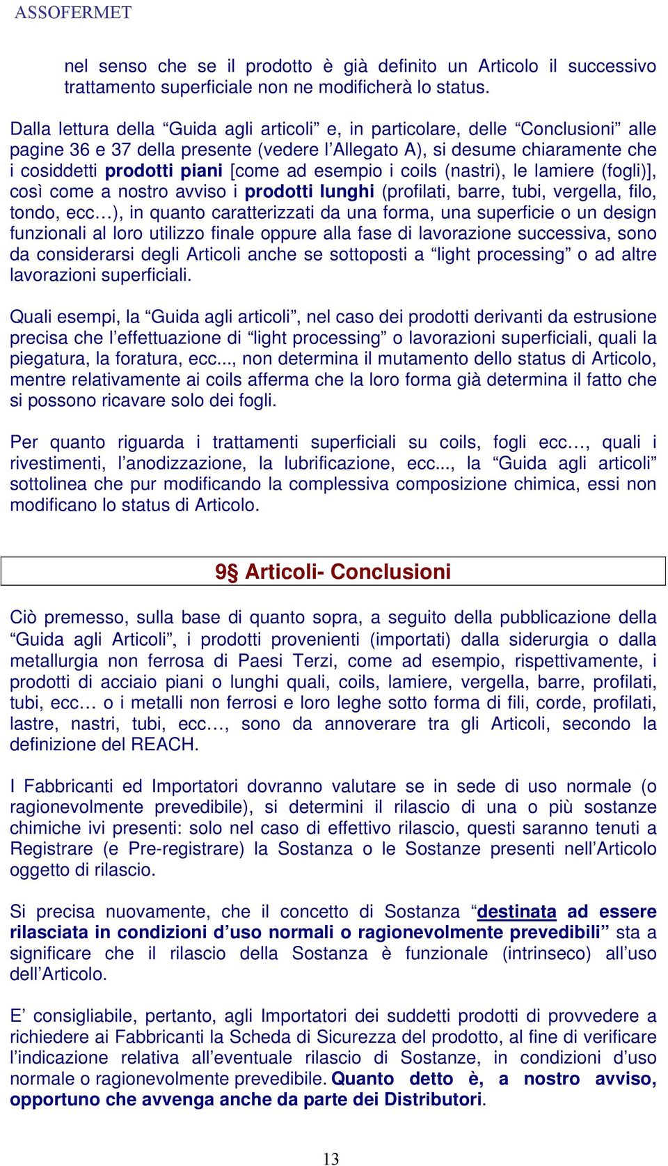 esempio i coils (nastri), le lamiere (fogli)], così come a nostro avviso i prodotti lunghi (profilati, barre, tubi, vergella, filo, tondo, ecc ), in quanto caratterizzati da una forma, una superficie