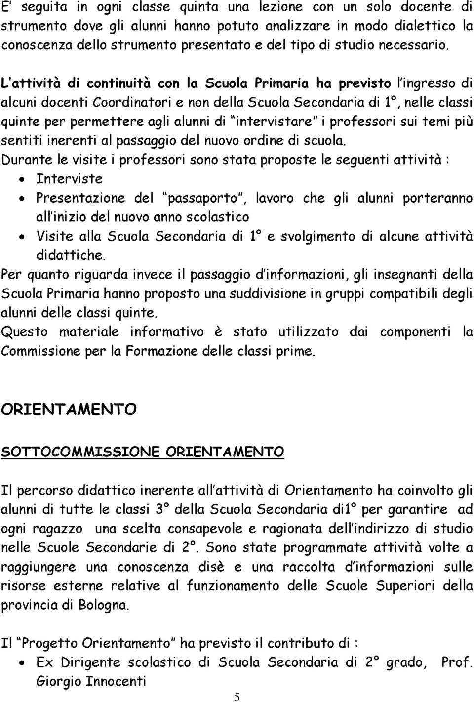 L attività di continuità con la Scuola Primaria ha previsto l ingresso di alcuni docenti Coordinatori e non della Scuola Secondaria di 1, nelle classi quinte per permettere agli alunni di